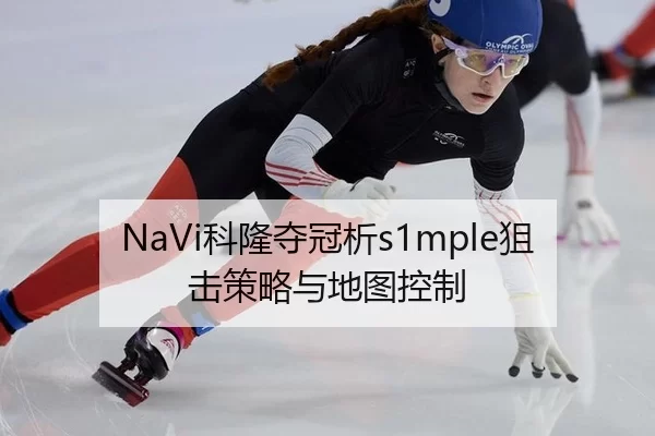 NaVi科隆夺冠析s1mple狙击策略与地图控制