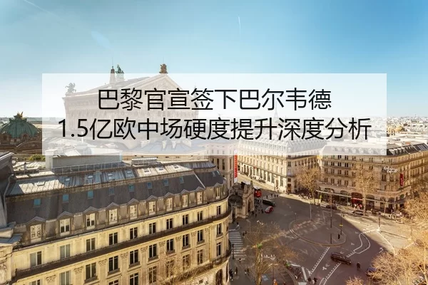 巴黎官宣签下巴尔韦德 1.5亿欧中场硬度提升深度分析